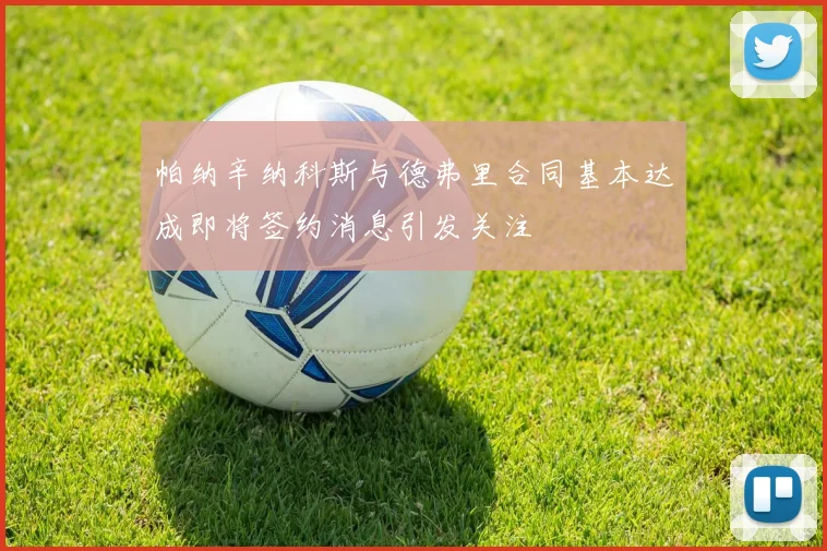帕纳辛纳科斯与德弗里合同基本达成即将签约消息引发关注