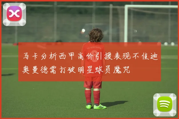 马卡分析西甲高价引援表现不佳迪奥曼德需打破明星球员魔咒