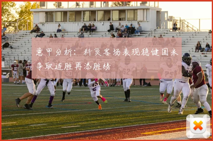 意甲分析:科莫客场表现稳健国米争取连胜再添胜绩