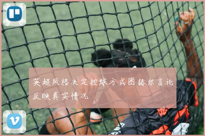 英超风格决定控球方式图赫尔言论反映真实情况
