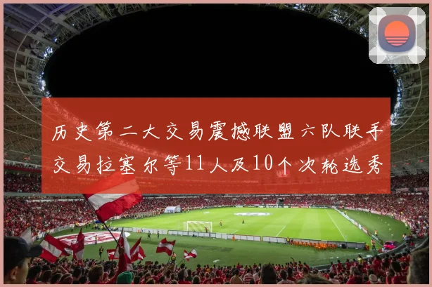 历史第二大交易震撼联盟六队联手交易拉塞尔等11人及10个次轮选秀权