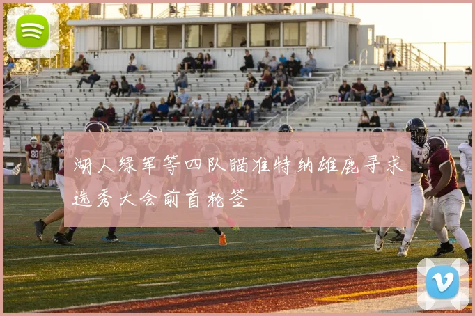 湖人绿军等四队瞄准特纳雄鹿寻求选秀大会前首轮签