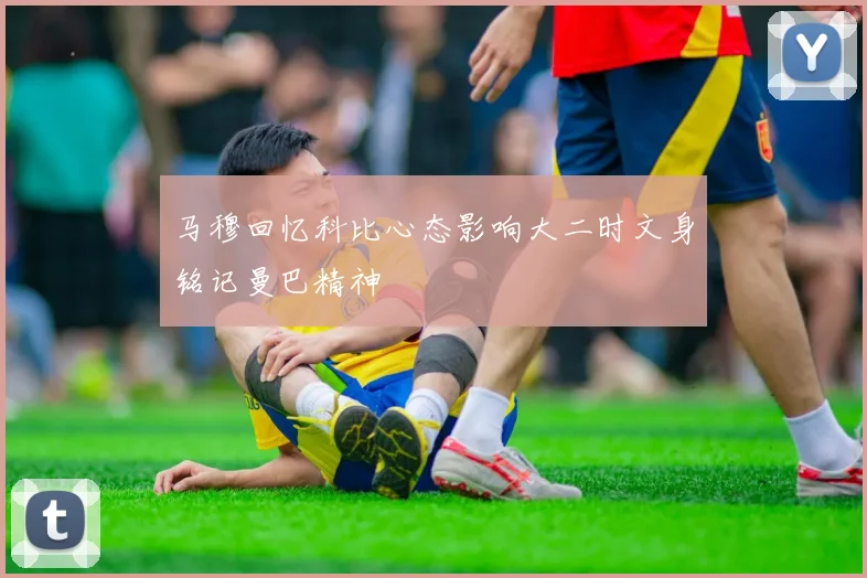 马穆回忆科比心态影响大二时文身铭记曼巴精神