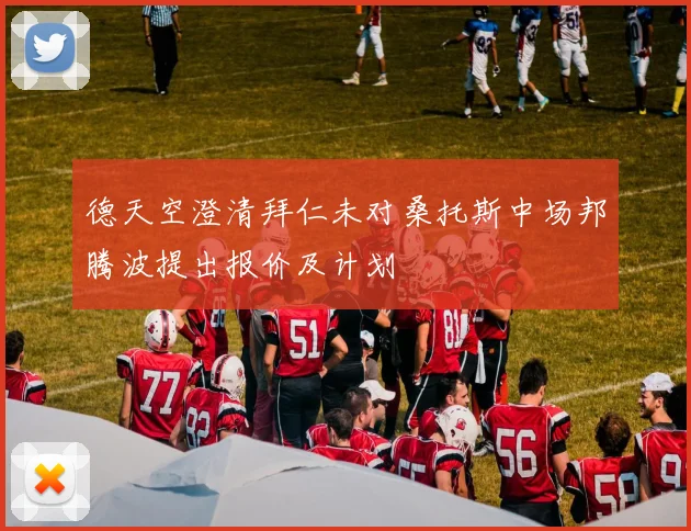 德天空澄清拜仁未对桑托斯中场邦腾波提出报价及计划