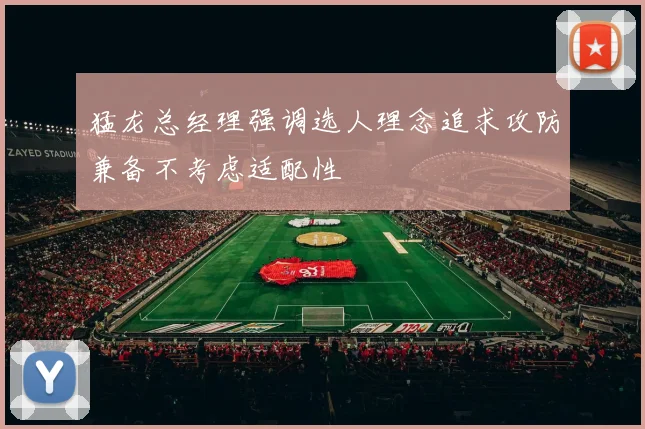 猛龙总经理强调选人理念追求攻防兼备不考虑适配性