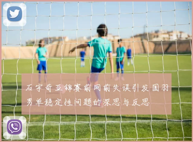 石宇奇亚锦赛前网前失误引发国羽男单稳定性问题的深思与反思