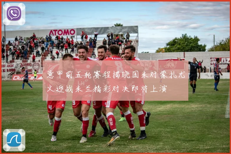 意甲前五轮赛程揭晓国米对蒙扎尤文迎战米兰精彩对决即将上演