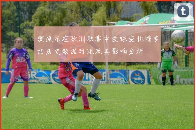樊振东在欧洲联赛中发球变化增多的历史数据对比及其影响分析