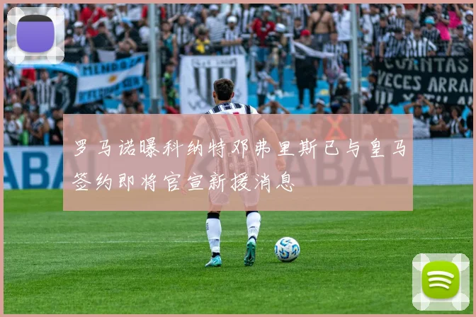 罗马诺曝科纳特邓弗里斯已与皇马签约即将官宣新援消息