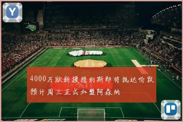 4000万欧新援措利斯即将抵达伦敦预计周三正式加盟阿森纳