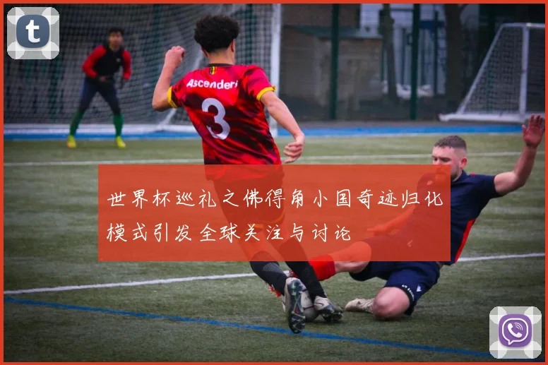 世界杯巡礼之佛得角小国奇迹归化模式引发全球关注与讨论