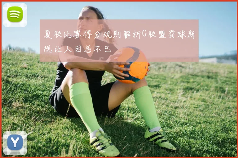 夏联比赛得分规则解析G联盟罚球新规让人困惑不已