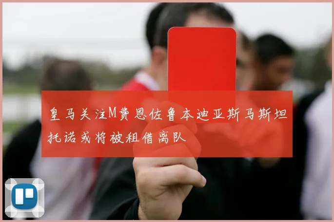 皇马关注M费恩佐鲁本迪亚斯马斯坦托诺或将被租借离队