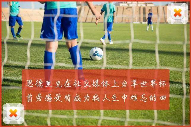 恩德里克在社交媒体上分享世界杯首秀感受将成为我人生中难忘的回忆
