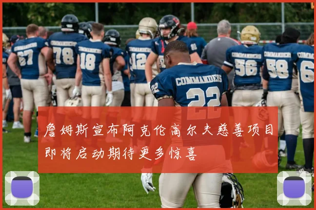 詹姆斯宣布阿克伦高尔夫慈善项目即将启动期待更多惊喜