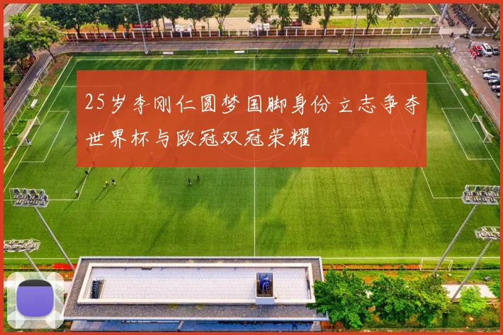 25岁李刚仁圆梦国脚身份立志争夺世界杯与欧冠双冠荣耀
