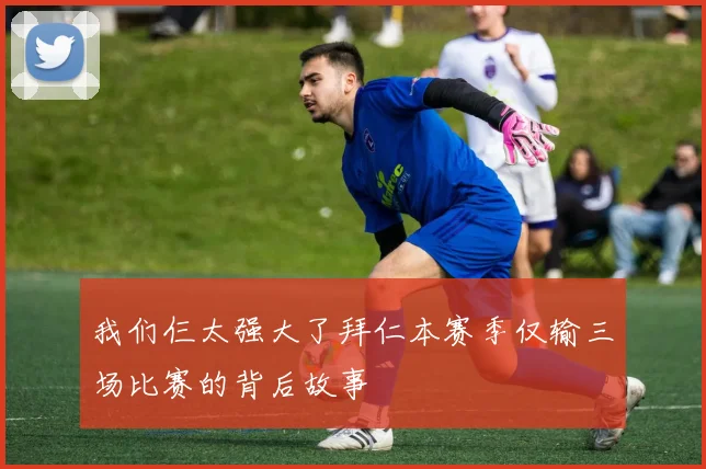 我们仨太强大了拜仁本赛季仅输三场比赛的背后故事