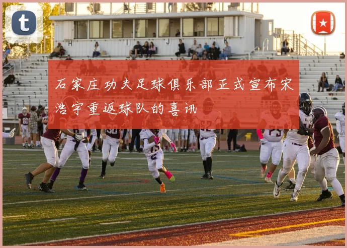 石家庄功夫足球俱乐部正式宣布宋浩宇重返球队的喜讯