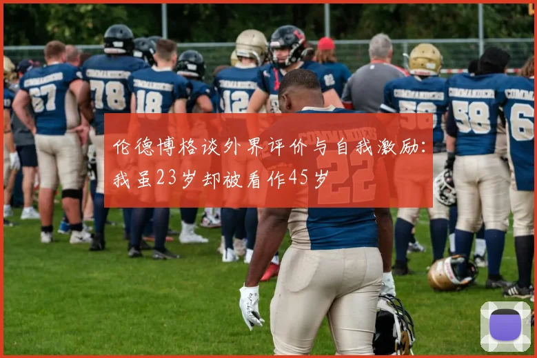 伦德博格谈外界评价与自我激励：我虽23岁却被看作45岁