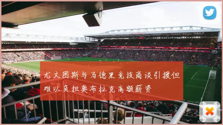 尤文图斯与马德里竞技商谈引援但难以负担奥布拉克高额薪资