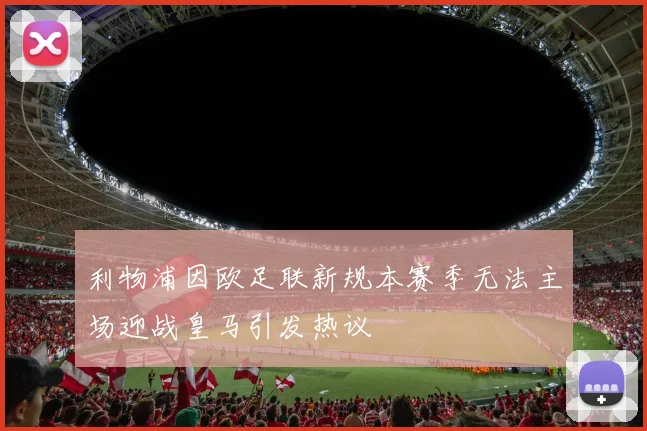 利物浦因欧足联新规本赛季无法主场迎战皇马引发热议