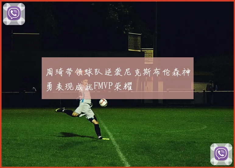 周琦带领球队逆袭尼克斯布伦森神勇表现成就FMVP荣耀